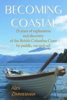 Becoming Coastal: 25 Years of Exploration and Discovery of the British Columbia Coast by Paddle, Oar and Sail