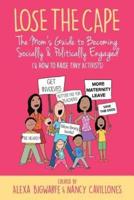 Lose the Cape Vol 4: The Mom's Guide to Becoming Socially & Politically Engaged (& How to Raise Tiny Activists)