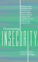 Overcoming Insecurity: Release worry, experience the freedom of security, & embrace the confidence to be all you were created to be.