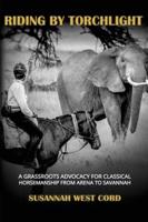 Riding by Torchlight: A Grass Roots Advocacy for Classical Horsemanship  from Arena to Savannah