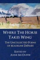 Where The Horse Takes Wing: The Uncollected Poems of Madeline DeFrees