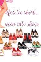 Life's Too Short...Wear Cute Shoes: A Journal