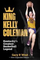 King Kelly Coleman, Kentucky's Greatest Basketball Legend--New Expanded Edition