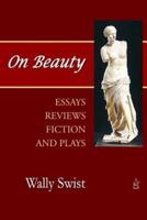 On Beauty: Essays, Reviews, Fiction, and Plays