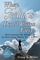 When Feelings Don't Come Easy: Overcoming the struggles to feel good about your LIFE!