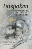 Unspoken: Writers on Infertility, Miscarriage, and Stillbirth