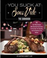 You Suck At Sous Vide!, The Cookbook: 101 Can't-Miss Recipes With Illustrated Instructions For the Inept, the Cowardly, and the Hopeless in the Kitchen