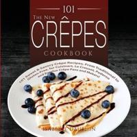 The New Crepes Cookbook: 101 Sweet and Savory Crepe Recipes, from Traditional to Gluten-Free, for Cuisinart, LeCrueset, Paderno and Eurolux Crepe Pans and Makers! (Crepes and Crepe Makers)
