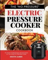 The "No-Pressure" Electric Pressure Cooker Cookbook: 101 Family-Friendly Recipes with Instructions for your Instant Pot-Style Multi Cooker