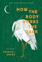 How The Body Works The Dark: New and Revised Love Poems