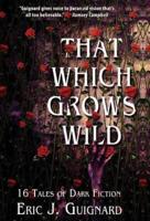 That Which Grows Wild: 16 Tales of Dark Fiction