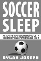 Soccer Sleep: A Step-by-Step Guide on How to Get a Good Night's Sleep Every Single Night