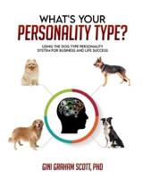 What's Your Personality Type: Using the Dog Type Personality System  for Business and Life Success