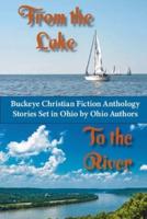 From the Lake to the River: Buckeye Christian Fiction Anthology. Stories set in Ohio by Ohio Authors