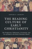 THE READING CULTURE OF EARLY CHRISTIANITY: The Production, Publication, Circulation, and Use of Books in the Early Christian Church