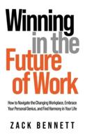 Winning in the Future of Work: How to Navigate the Changing Workplace, Embrace Your Personal Genius,  and Find Harmony in Your Life