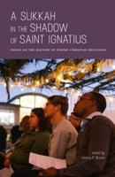 A Sukkah in the Shadow of Saint Ignatius: Essays on the History of Jewish-Christian Relations