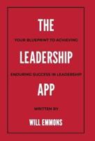 The Leadership App: Your Blueprint to Achieving Enduring Success in Leadership