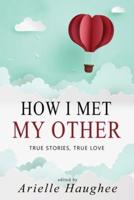How I Met My Other, True Stories, True Love: A Real Romance Short Story Collection