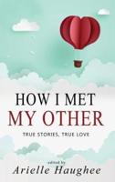 How I Met My Other, True Stories, True Love: A Real Romance Short Story Collection