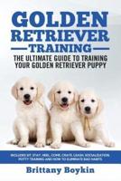 Golden Retriever Training - the Ultimate Guide to Training Your Golden Retriever Puppy: Includes Sit, Stay, Heel, Come, Crate, Leash, Socialization, Potty Training and How to Eliminate Bad Habits