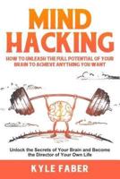 Mind Hacking: How to Unleash the Full Potential of Your Brain to Achieve Anything You Want: Unlock the Secrets of Your Brain and Become the Director of Your Own Life