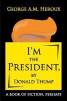 I'm the President, by Donald Thump: a book of fiction, perhaps