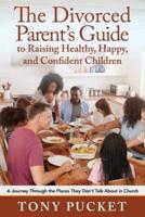 The Divorced Parent's Guide to Raising Healthy, Happy & Confident Children: A Journey Through the Places They Don't Talk About in Church
