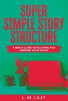 Super Simple Story Structure Large Print: A Quick Guide To Plotting And Writing Your Novel