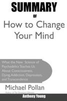 Summary Of How to Change Your Mind: What the New Science of Psychedelics Teaches Us About Consciousness, Dying, Addiction, Depression, and Transcendence By Michael Pollan