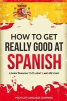 How to Get Really Good at Spanish: Learn Spanish to Fluency and Beyond