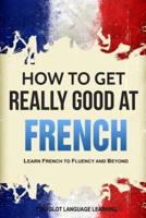 How to Get Really Good at French: Learn French to Fluency and Beyond