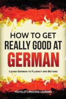How to Get Really Good at German: Learn German to Fluency and Beyond