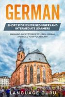 German Short Stories for Beginners and Intermediate Learners: Engaging Short Stories to Learn German and Build Your Vocabulary