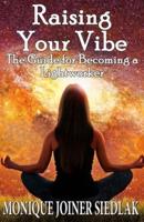 Raising Your Vibe: The Guide for Becoming a Lightworker