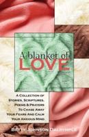 A Blanket of Love: A Collection of Stories,Scriptures, Poems & Prayers To Chase Away Your Fears And Calm Your Anxious Mind