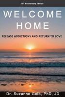 Welcome Home: Release Addictions and Return to Love. 25th Anniversary Edition.
