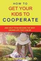 How To Get Your Kids To Cooperate: (And Help Them Become the BEST Grown-Ups They Can Be)