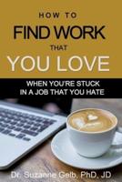 How to Find Work That You Love: When You're Stuck In a Job That You Hate