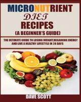 Micronutrient Diet Recipes (A Beginner's Guide) : The ultimate guide to losing weight, regaining energy and live a healthy lifestyle in 28 days.