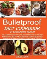 MY BULLETPROOF DIET COOKBOOK (A BEGINNER'S GUIDE):: The Ultimate Guide to the Bulletproof Diet Recipes: Recipes to help you Lose up to 1 LBS Every Day, Regain Energy and Live a Healthy Lifestyle.