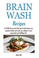 BRAIN WASH RECIPES: A 10-DAY brain wash diet plan to help shape your cognitive health and make you cultivate a more purposeful and fulfilling life.