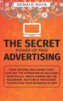 The Secret Power of Paid Advertising: How Anyone (Including You!) Can Get the Attention of Millions with Social Media Marketing on Facebook, YouTube & Instagram to Explode Your Business in 2019