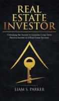 Real Estate Investor: Unlocking the Secrets to Generate Long-Term Passive Income as a Real Estate Investor