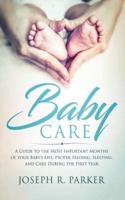Baby Care: A Guide to the Most Important Months of your Baby's Life. Proper Feeding, Sleeping, and Care During the First Year