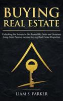 Buying Real Estate: Unlocking the Secrets to Get Incredible Deals and Generate Long-Term Passive Income Buying Real Estate Properties