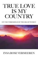 True Love Is My Country: On the Threshold of the Era of Women