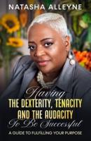 HAVING THE DEXTERITY, TENACITY AND THE AUDACITY TO BE SUCCESSFUL: A Guide to Fulfilling Your Purpose