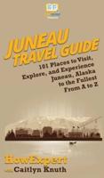 Juneau Travel Guide: 101 Places to Visit, Explore, and Experience Juneau, Alaska to the Fullest From A to Z