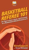 Basketball Referee 101: 101 Tips to Start, Grow, and Succeed as a Basketball Official From A to Z